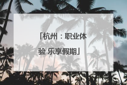 杭州：职业体验 乐享假期