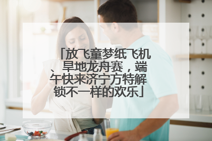 放飞童梦纸飞机、旱地龙舟赛，端午快来济宁方特解锁不一样的欢乐