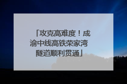 攻克高难度！成渝中线高铁荣家湾隧道顺利贯通