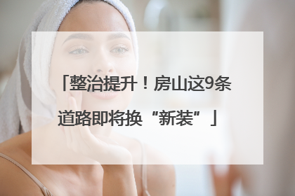 整治提升！房山这9条道路即将换“新装”