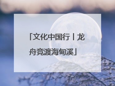 文化中国行丨龙舟竞渡海甸溪