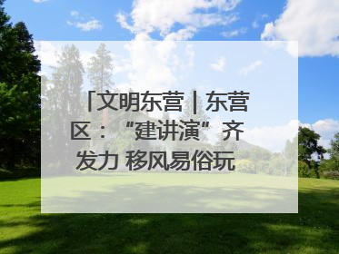 文明东营｜东营区：“建讲演”齐发力 移风易俗玩出“新花样”