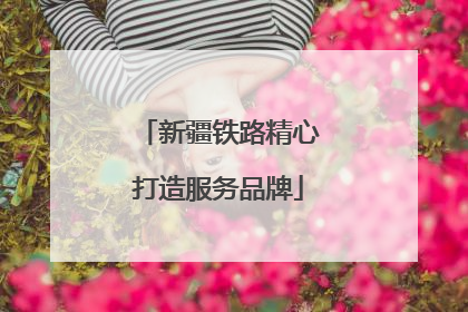 新疆铁路精心打造服务品牌