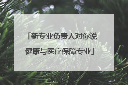 新专业负责人对你说 健康与医疗保障专业