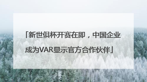 新世俱杯开赛在即，中国企业成为VAR显示官方合作伙伴