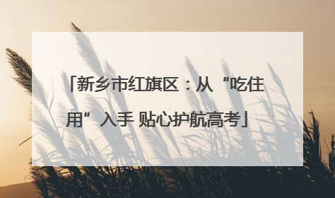新乡市红旗区：从“吃住用”入手 贴心护航高考