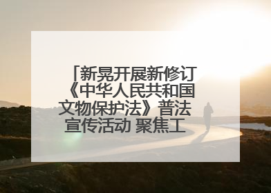 新晃开展新修订《中华人民共和国文物保护法》普法宣传活动 聚焦工业遗产守护