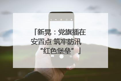新晃：党旗插在安置点 筑牢防汛“红色堡垒”
