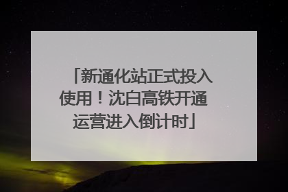 新通化站正式投入使用！沈白高铁开通运营进入倒计时