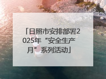 日照市安排部署2025年“安全生产月”系列活动
