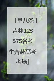 早八条丨吉林123575名考生奔赴高考考场