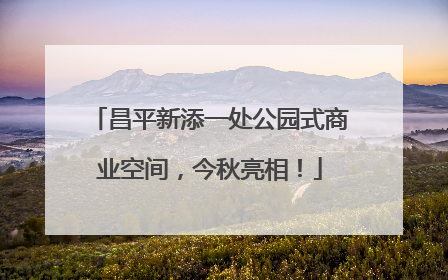 昌平新添一处公园式商业空间，今秋亮相！