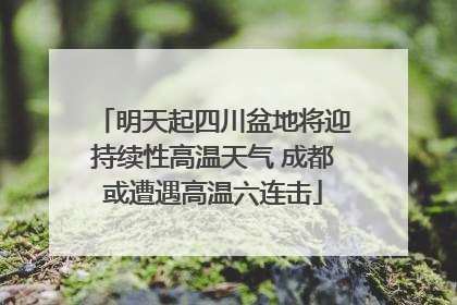 明天起四川盆地将迎持续性高温天气 成都或遭遇高温六连击