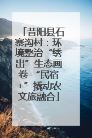昔阳县石寨沟村：环境整治“绣出”生态画卷 “民宿+”撬动农文旅融合