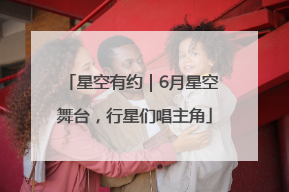 星空有约｜6月星空舞台，行星们唱主角