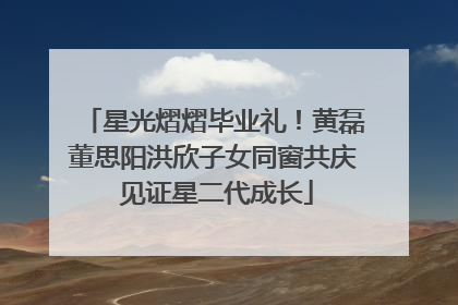 星光熠熠毕业礼！黄磊董思阳洪欣子女同窗共庆 见证星二代成长