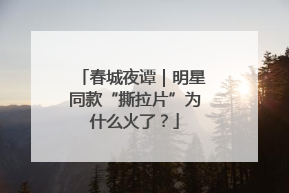 春城夜谭｜明星同款“撕拉片”为什么火了？