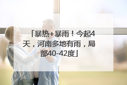 暴热+暴雨！今起4天，河南多地有雨，局部40-42度