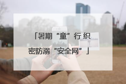 暑期“童”行 织密防溺“安全网”
