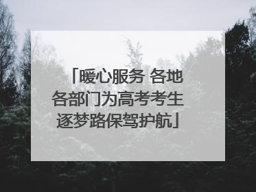 暖心服务 各地各部门为高考考生逐梦路保驾护航