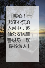 暖心！一男孩不慎落入河中，苏仙公安民辅警纵身一跃硬核救人