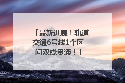 最新进展！轨道交通6号线1个区间双线贯通！