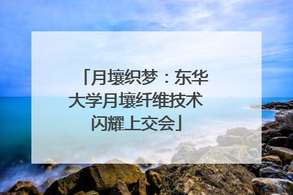 月壤织梦：东华大学月壤纤维技术闪耀上交会