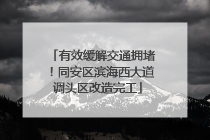 有效缓解交通拥堵！同安区滨海西大道调头区改造完工