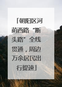 朝阳区河荫西路“断头路”全线贯通，周边万余居民出行提速