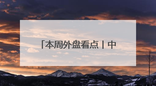 本周外盘看点丨中美将举行经贸磋商机制首次会议，美国公布5月CPI