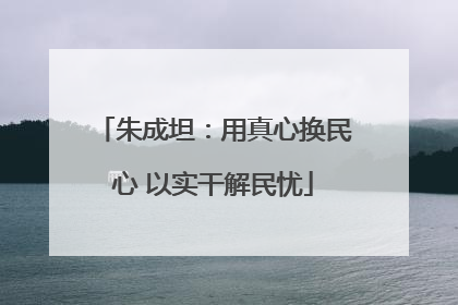 朱成坦：用真心换民心 以实干解民忧