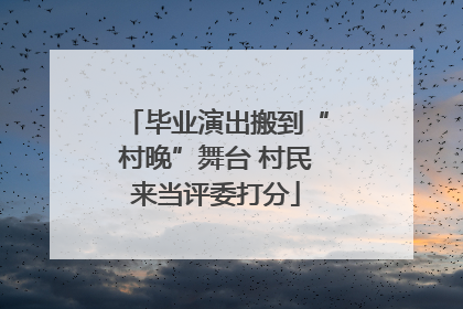 毕业演出搬到“村晚”舞台 村民来当评委打分
