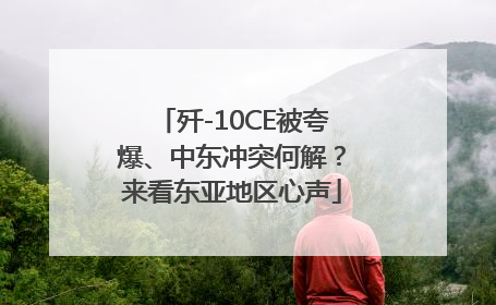 歼-10CE被夸爆、中东冲突何解？来看东亚地区心声