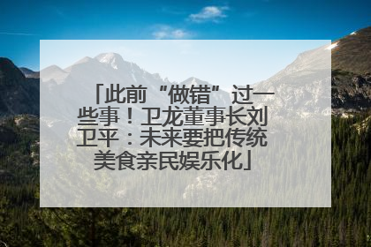 此前“做错”过一些事！卫龙董事长刘卫平：未来要把传统美食亲民娱乐化