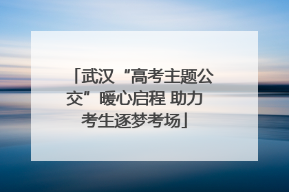 武汉“高考主题公交”暖心启程 助力考生逐梦考场