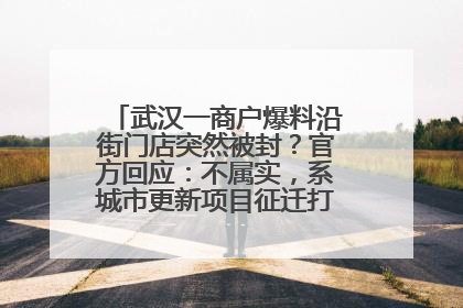 武汉一商户爆料沿街门店突然被封？官方回应：不属实，系城市更新项目征迁打围，此前已公示