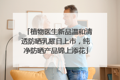 植物医生新品温和清透防晒乳耀目上市，纯净防晒产品锦上添花