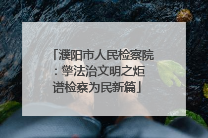 濮阳市人民检察院：擎法治文明之炬 谱检察为民新篇