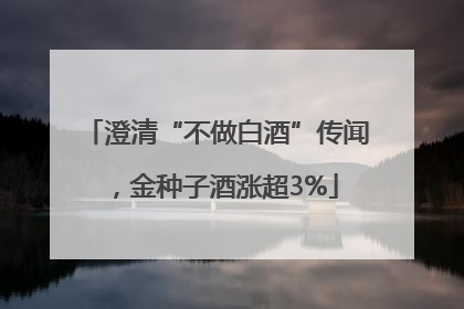 澄清“不做白酒”传闻，金种子酒涨超3%