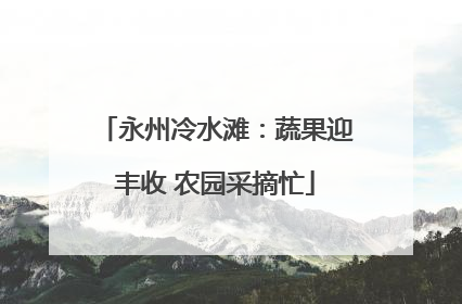永州冷水滩：蔬果迎丰收 农园采摘忙