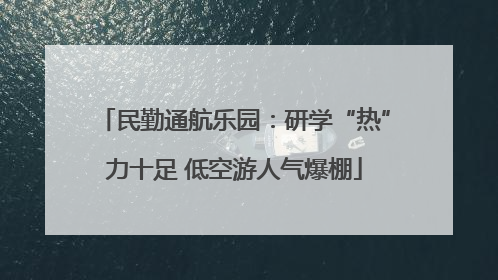 民勤通航乐园：研学“热”力十足 低空游人气爆棚