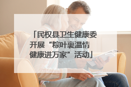 民权县卫生健康委开展“粽叶裹温情 健康进万家”活动