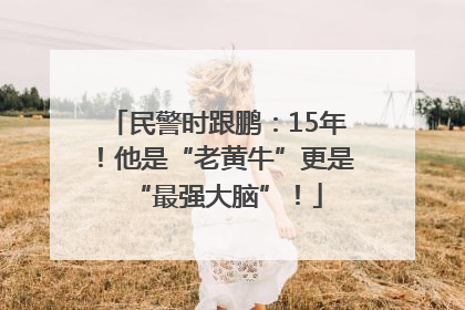 民警时跟鹏：15年！他是“老黄牛”更是“最强大脑”！