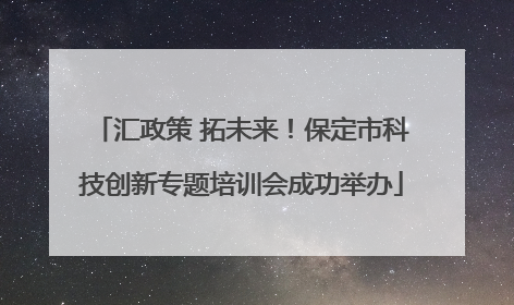 汇政策 拓未来！保定市科技创新专题培训会成功举办
