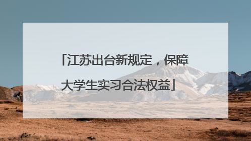 江苏出台新规定，保障大学生实习合法权益