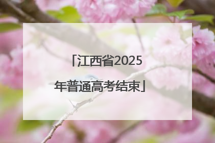 江西省2025年普通高考结束
