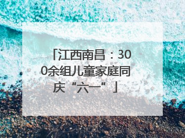 江西南昌：300余组儿童家庭同庆“六一”