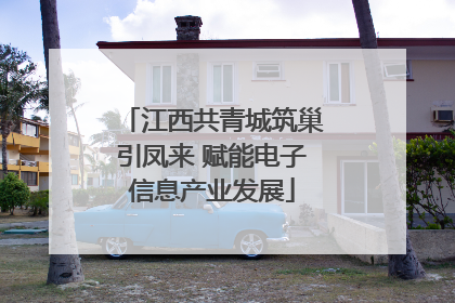 江西共青城筑巢引凤来 赋能电子信息产业发展