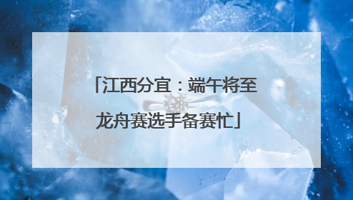 江西分宜：端午将至 龙舟赛选手备赛忙
