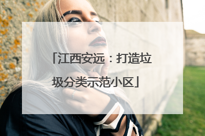 江西安远：打造垃圾分类示范小区